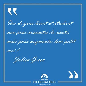 Que de gens lisent et �tudient non pour conna�tre la v�rit�, [...] - Julien Green...