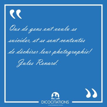 Que de gens ont voulu se suicider, et se sont contents de [...] - Jules Renard...