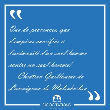 Que de provinces, que d'empires sacrifi�s � l'animosit� d'un [...] - Chr�tien Guillaume de Lamoignon de Malesherbes...