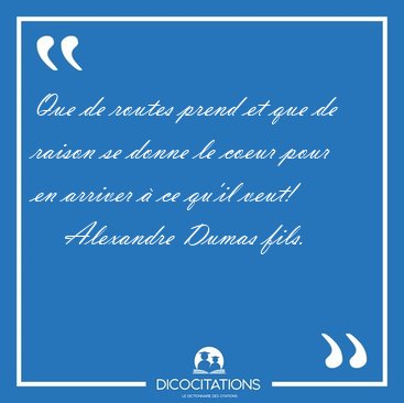 Que de routes prend et que de raison se donne le coeur pour en [...] - Alexandre Dumas fils...