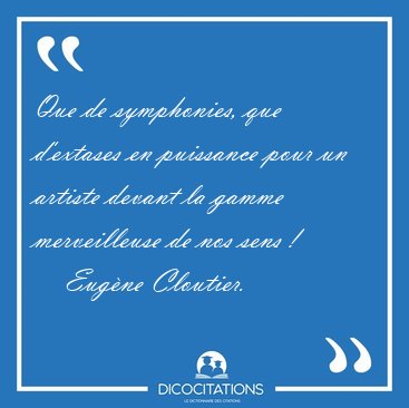Que de symphonies, que d'extases en puissance pour un artiste [...] - Eug�ne Cloutier...