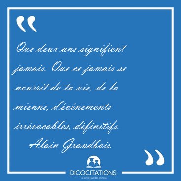 Que deux ans signifient jamais. Que ce jamais se nourrit de ta [...] - Alain Grandbois...