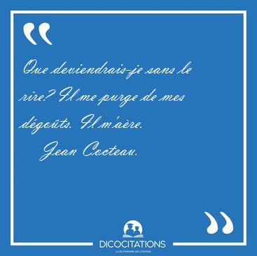 Que deviendrais-je sans le rire? Il me purge de mes d�go�ts. Il [...] - Jean Cocteau...
