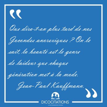 Que dira-t-on plus tard de nos Jocondes anorexiques ? On le [...] - Jean-Paul Kauffmann...