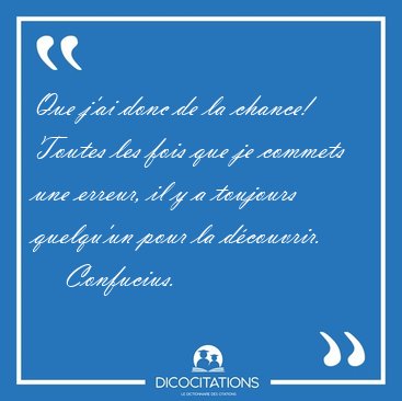 Que j'ai donc de la chance! Toutes les fois que je commets une [...] - Confucius...