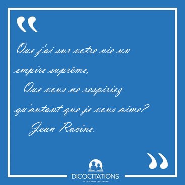 Que j'ai sur votre vie un empire supr�me,    Que vous ne [...] - Jean Racine...