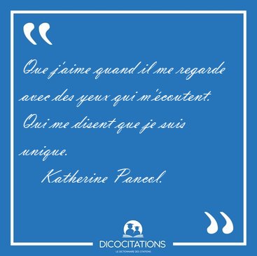 Que j'aime quand il me regarde avec des yeux qui m'�coutent. Qui [...] - Katherine Pancol...