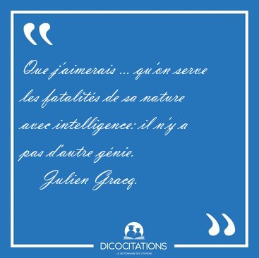 Que j'aimerais ... qu'on serve les fatalit�s de sa nature avec [...] - Julien Gracq...