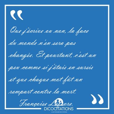 Que j'�crive ou non, la face du monde n'en sera pas chang�e. Et [...] - Fran�oise Lef�vre...