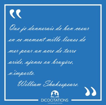 Que je donnerais de bon coeur en ce moment mille lieues de mer [...] - William Shakespeare...
