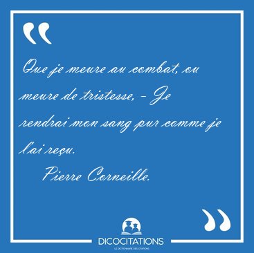 Que je meure au combat, ou meure de tristesse, - Je rendrai mon [...] - Pierre Corneille...