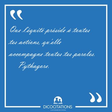 Que l'quit prside  toutes tes actions, qu'elle accompagne [...] - Pythagore...