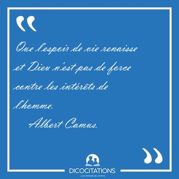 Que l'espoir de vie renaisse et Dieu n'est pas de force contre [...] - Albert Camus...