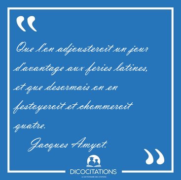 Que l'on adjousteroit un jour d'avantage aux feries latines, et [...] - Jacques Amyot...