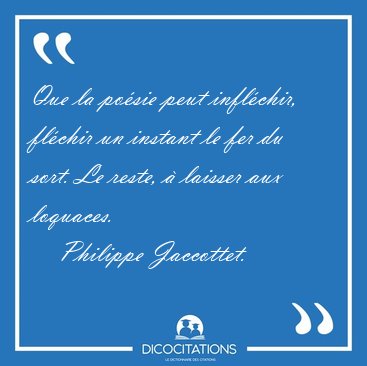 Que la posie peut inflchir, flchir un instant le fer du sort. [...] - Philippe Jaccottet...