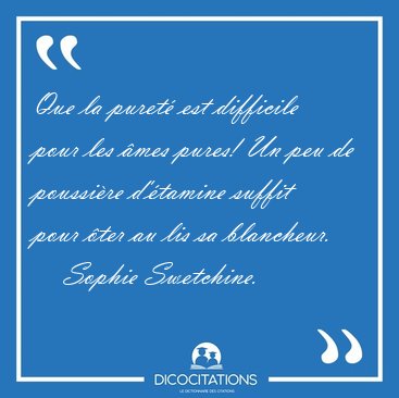 Que la puret� est difficile pour les �mes pures! Un peu de [...] - Sophie Swetchine...