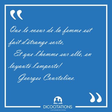 Que le coeur de la femme est fait d'trange sorte,    Et que [...] - Georges Courteline...