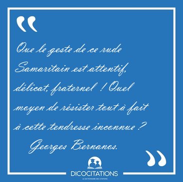 Que le geste de ce rude Samaritain est attentif, d�licat, [...] - Georges Bernanos...
