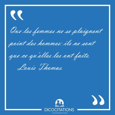 Que les femmes ne se plaignent point des hommes: ils ne sont que [...] - Louis Thomas...