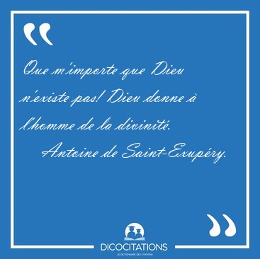 Que m'importe que Dieu n'existe pas! Dieu donne  l'homme de la [...] - Antoine de Saint-Exupry...