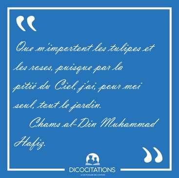 Que m'importent les tulipes et les roses, puisque par la piti [...] - Chams al-Din Muhammad Hafiz...