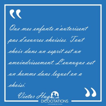 Que mes enfants n'autorisent pas d'oeuvres choisies. Tout choix [...] - Victor Hugo...
