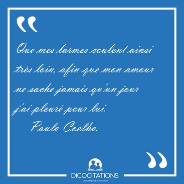 Que mes larmes coulent ainsi tr�s loin, afin que mon amour ne [...] - Paulo Coelho...