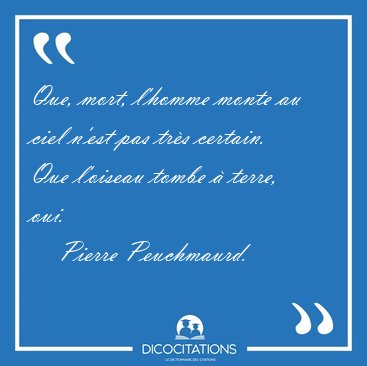 Que, mort, l'homme monte au ciel n'est pas tr�s certain. Que [...] - Pierre Peuchmaurd...