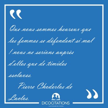 Que nous sommes heureux que les femmes se d�fendent si mal ! [...] - Pierre Choderlos de Laclos...