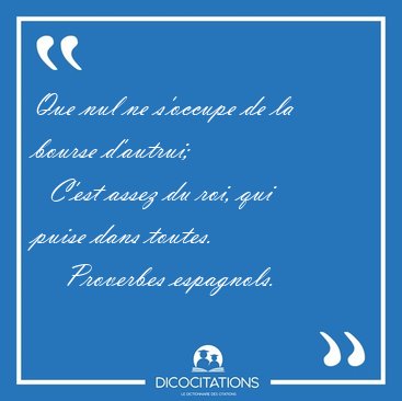 Que nul ne s'occupe de la bourse d'autrui;    C'est assez du [...] - Proverbes espagnols...