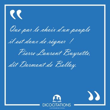 Que par le choix d'un peuple il est doux de rgner  [...] - Pierre Laurent Buyrette, dit Dormont de Belloy...