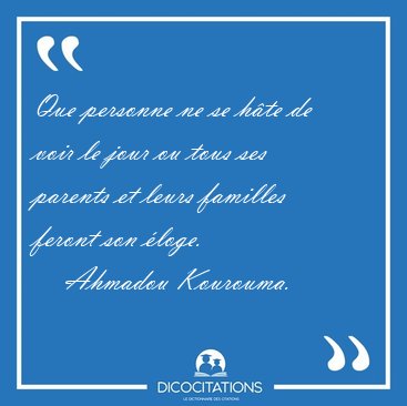 Que personne ne se h�te de voir le jour ou tous ses parents et [...] - Ahmadou Kourouma...