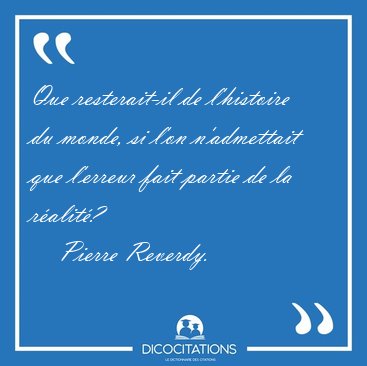 Que resterait-il de l'histoire du monde, si l'on n'admettait que [...] - Pierre Reverdy...