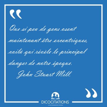 Que si peu de gens osent maintenant �tre excentriques, voil� qui [...] - John Stuart Mill...