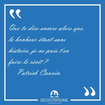 Que te dire encore alors que, le bonheur �tant sans histoire, je [...] - Patrick Cauvin...
