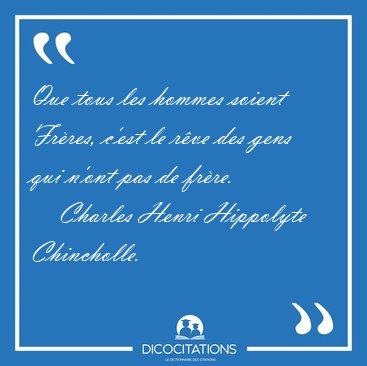 Que tous les hommes soient Frres, c'est le rve des gens qui [...] - Charles Henri Hippolyte Chincholle...
