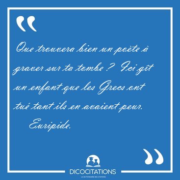 Que trouvera bien un po�te � graver sur ta tombe ?  Ici g�t un [...] - Euripide...
