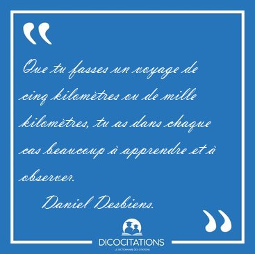 Que tu fasses un voyage de cinq kilom�tres ou de mille [...] - Daniel Desbiens...