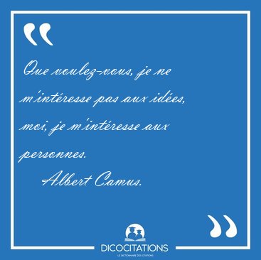 Que voulez-vous, je ne m'intresse pas aux ides, moi, je [...] - Albert Camus...