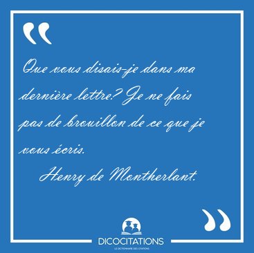 Que vous disais-je dans ma derni�re lettre? Je ne fais pas de [...] - Henry de Montherlant...