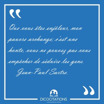Que vous �tes enj�leur, mon pauvre archange; c'est une honte, [...] - Jean-Paul Sartre...