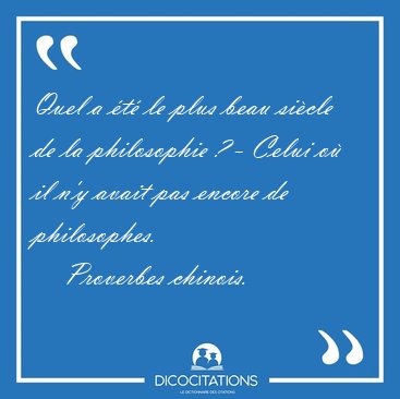 Quel a �t� le plus beau si�cle de la philosophie ? - Celui o� il [...] - Proverbes chinois...