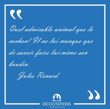 Quel admirable animal que le cochon! Il ne lui manque que de [...] - Jules Renard...
