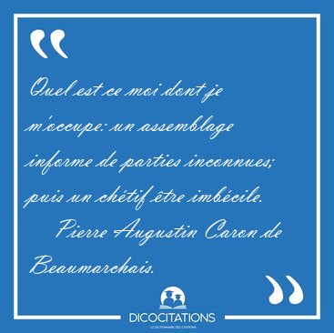 Quel est ce moi dont je m'occupe: un assemblage informe de [...] - Pierre Augustin Caron de Beaumarchais...