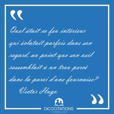 Quel tait ce feu intrieur qui clatait parfois dans son [...] - Victor Hugo...