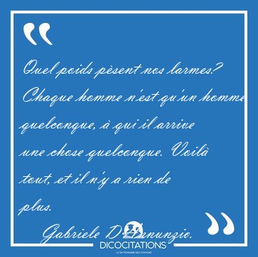 Quel poids p�sent nos larmes? Chaque homme n'est qu'un homme [...] - Gabriele D'Annunzio...