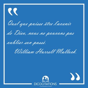 Quel que puisse �tre l'avenir de Dieu, nous ne pouvons pas [...] - William Hurrell Mallock...