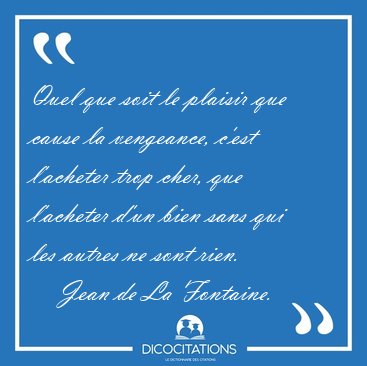 Quel que soit le plaisir que cause la vengeance, c'est l'acheter [...] - Jean de La Fontaine...