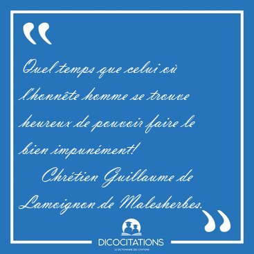 Quel temps que celui o� l'honn�te homme se trouve heureux de [...] - Chr�tien Guillaume de Lamoignon de Malesherbes...