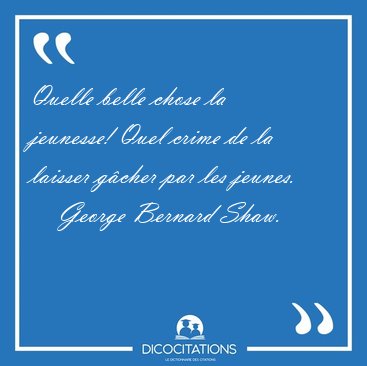 Quelle belle chose la jeunesse! Quel crime de la laisser g�cher [...] - George Bernard Shaw...
